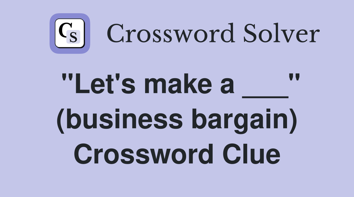 "Let's make a ___" (business bargain) Crossword Clue
