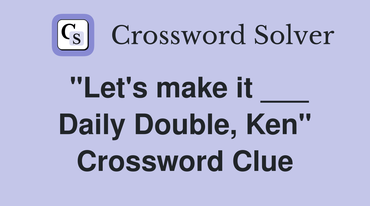 "Let's make it ___ Daily Double, Ken" Crossword Clue