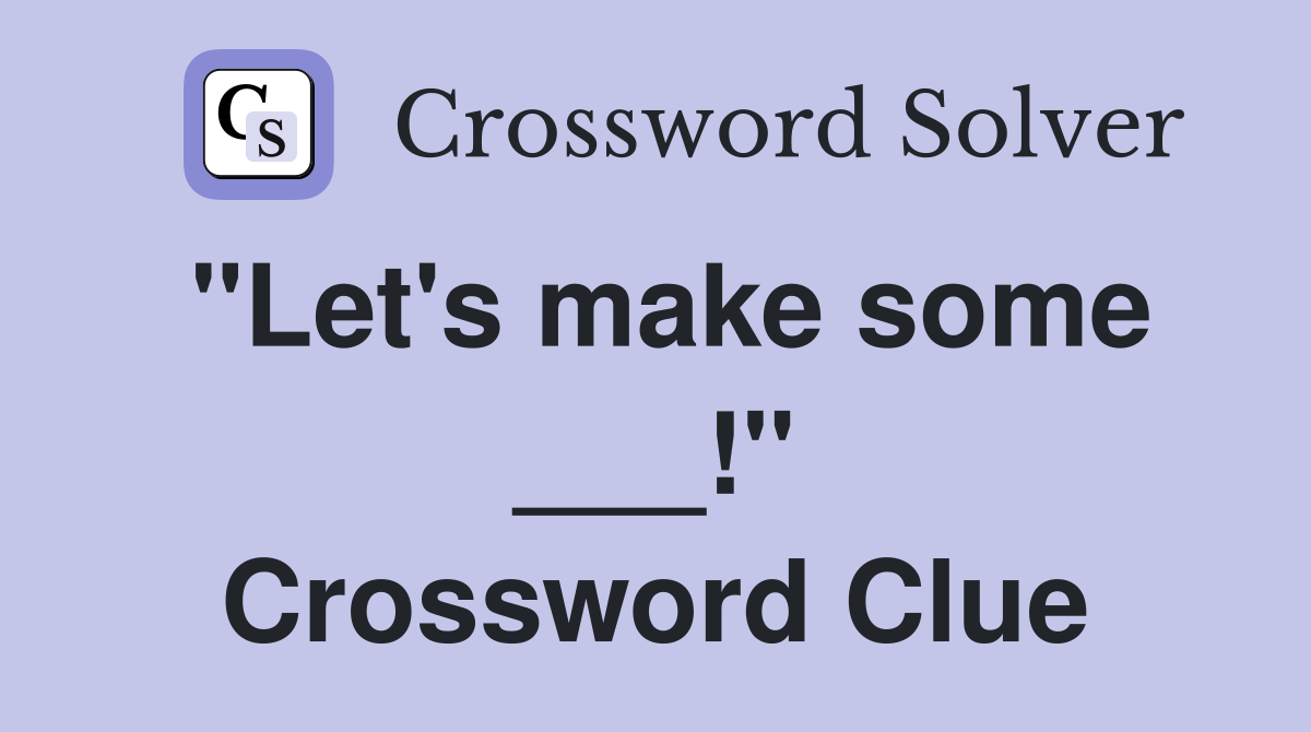 "Let's make some ___!" Crossword Clue
