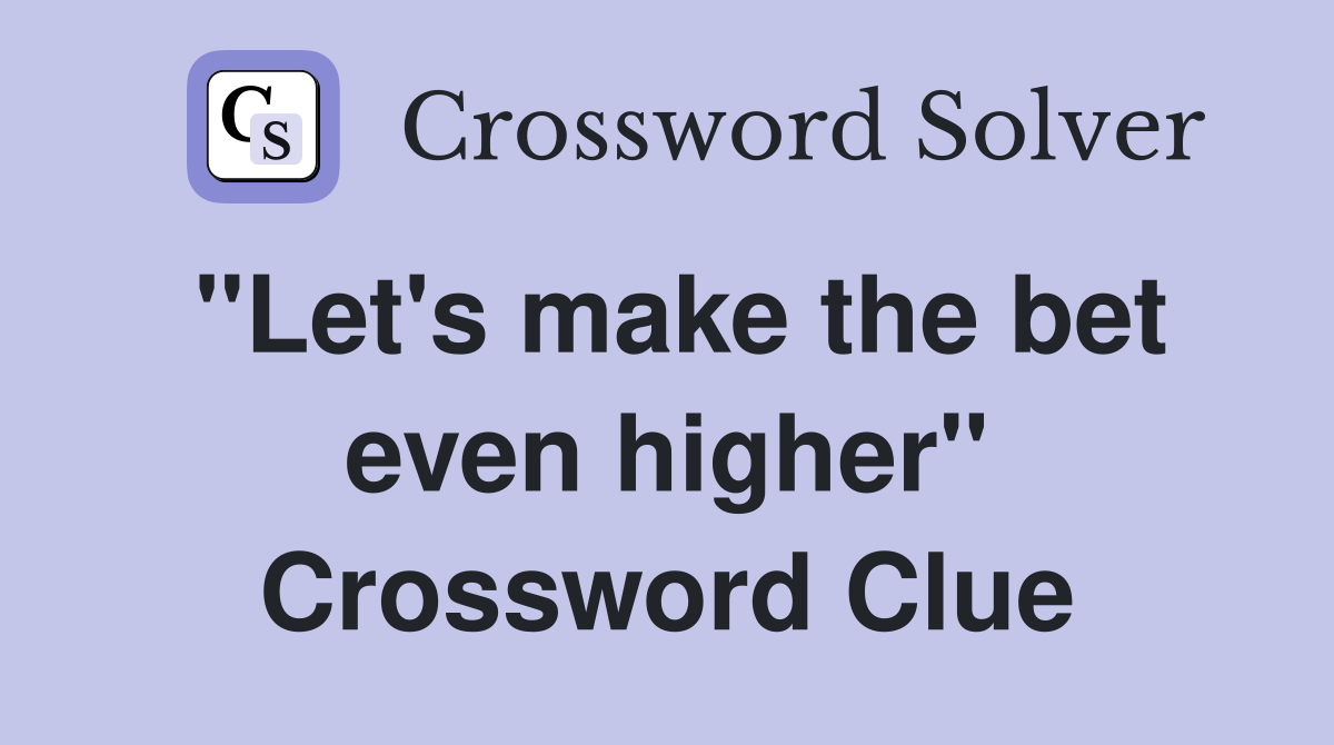 "Let's make the bet even higher" Crossword Clue