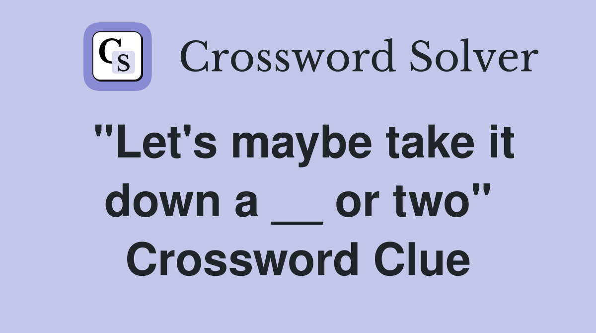 "Let's maybe take it down a __ or two" Crossword Clue