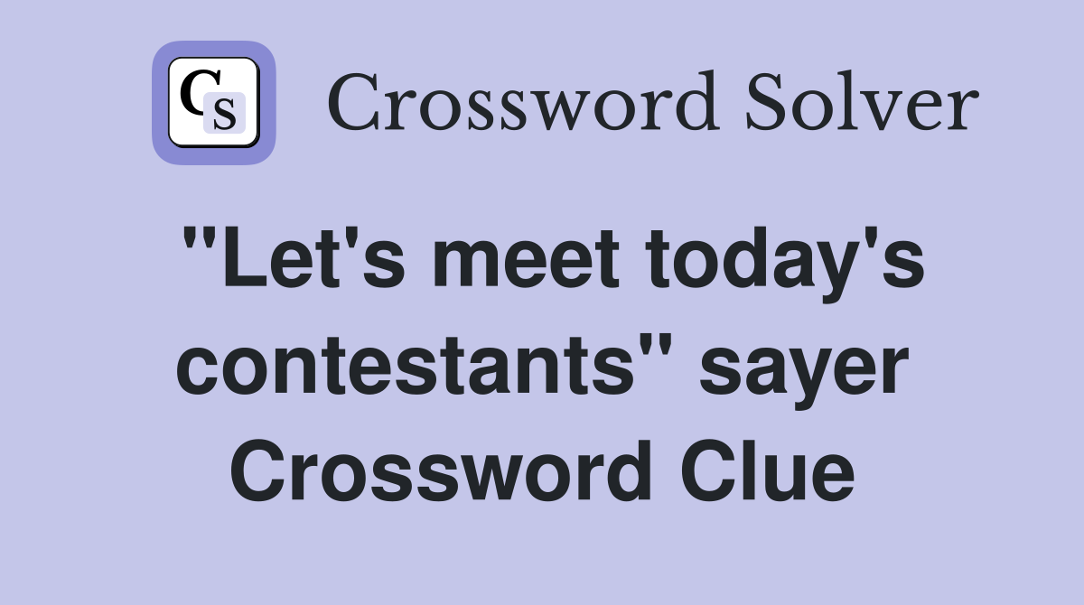 "Let's meet today's contestants" sayer Crossword Clue