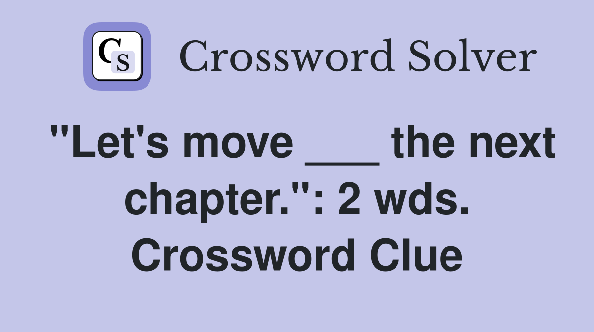 "Let's move ___ the next chapter.": 2 wds. Crossword Clue