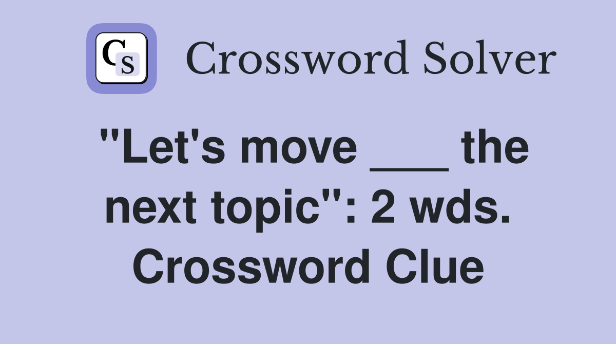 "Let's move ___ the next topic": 2 wds. Crossword Clue