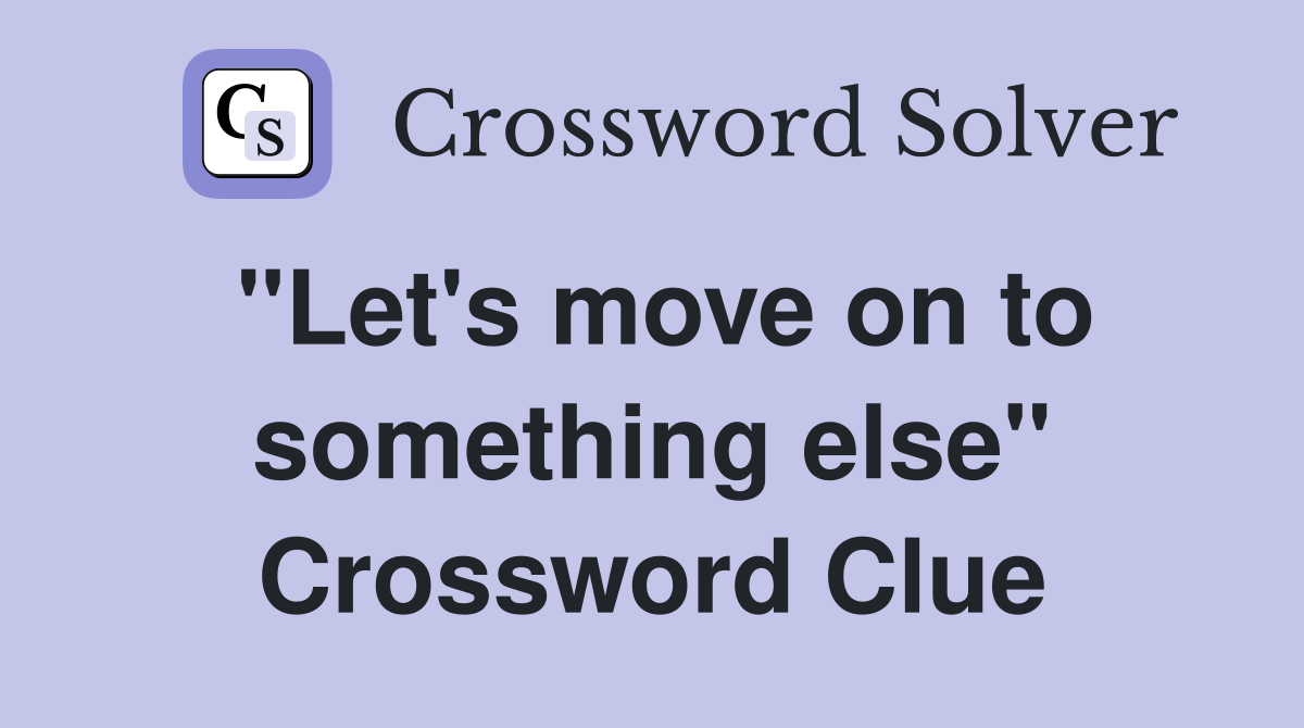 "Let's move on to something else" Crossword Clue
