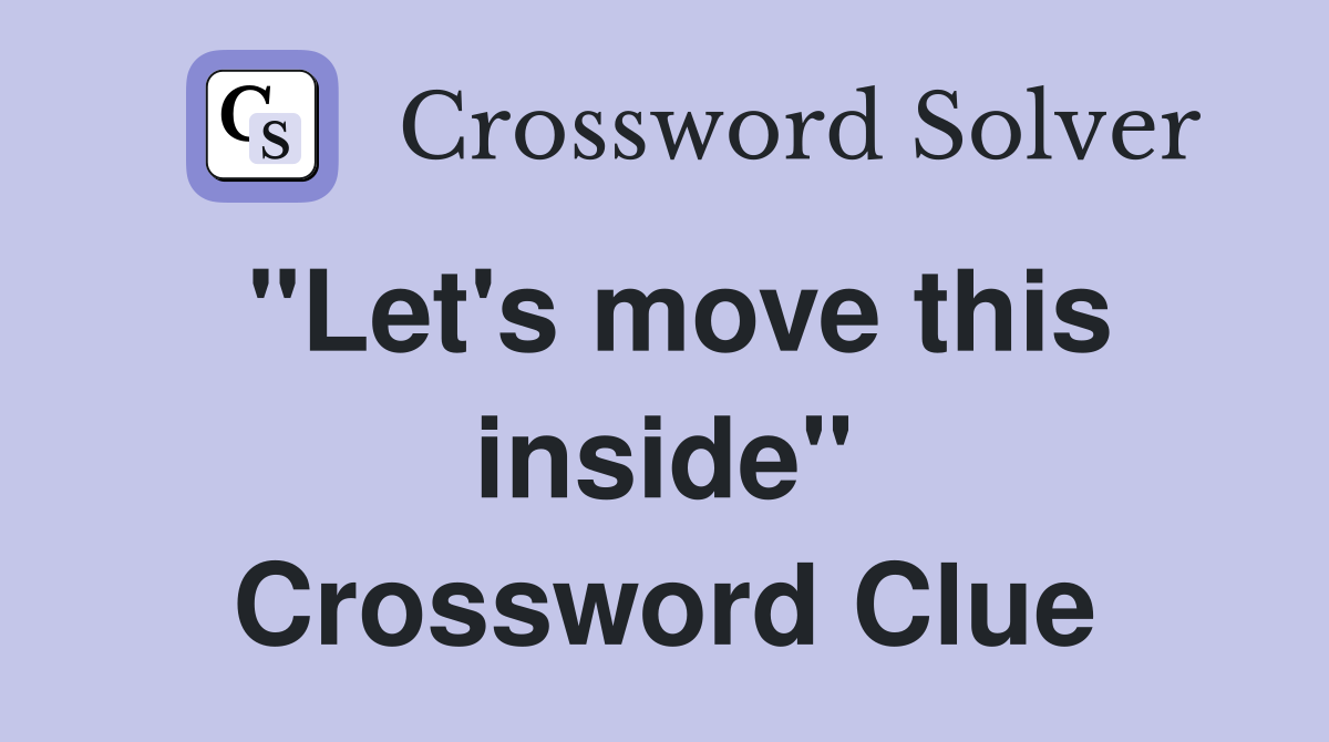"Let's move this inside" Crossword Clue