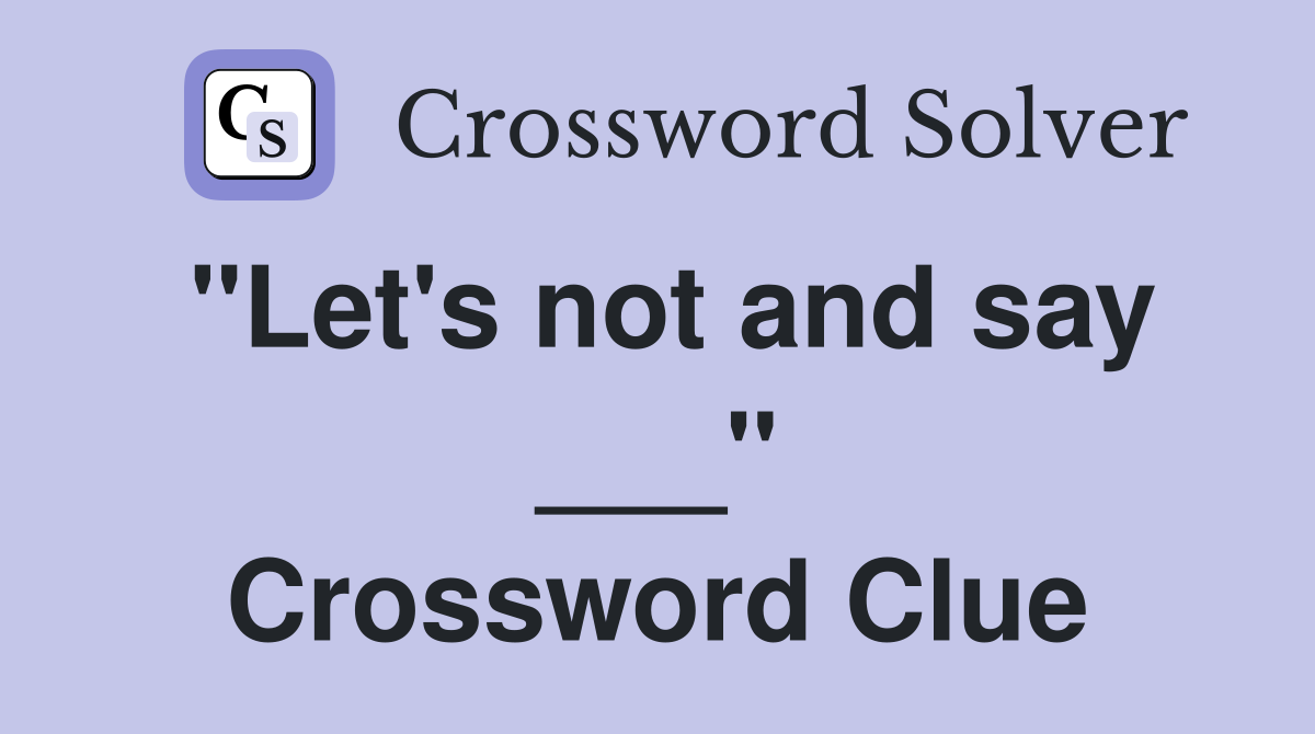 "Let's not and say ___" Crossword Clue