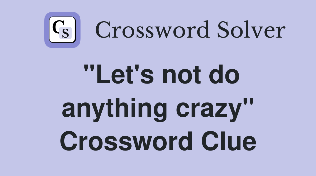 "Let's not do anything crazy" Crossword Clue