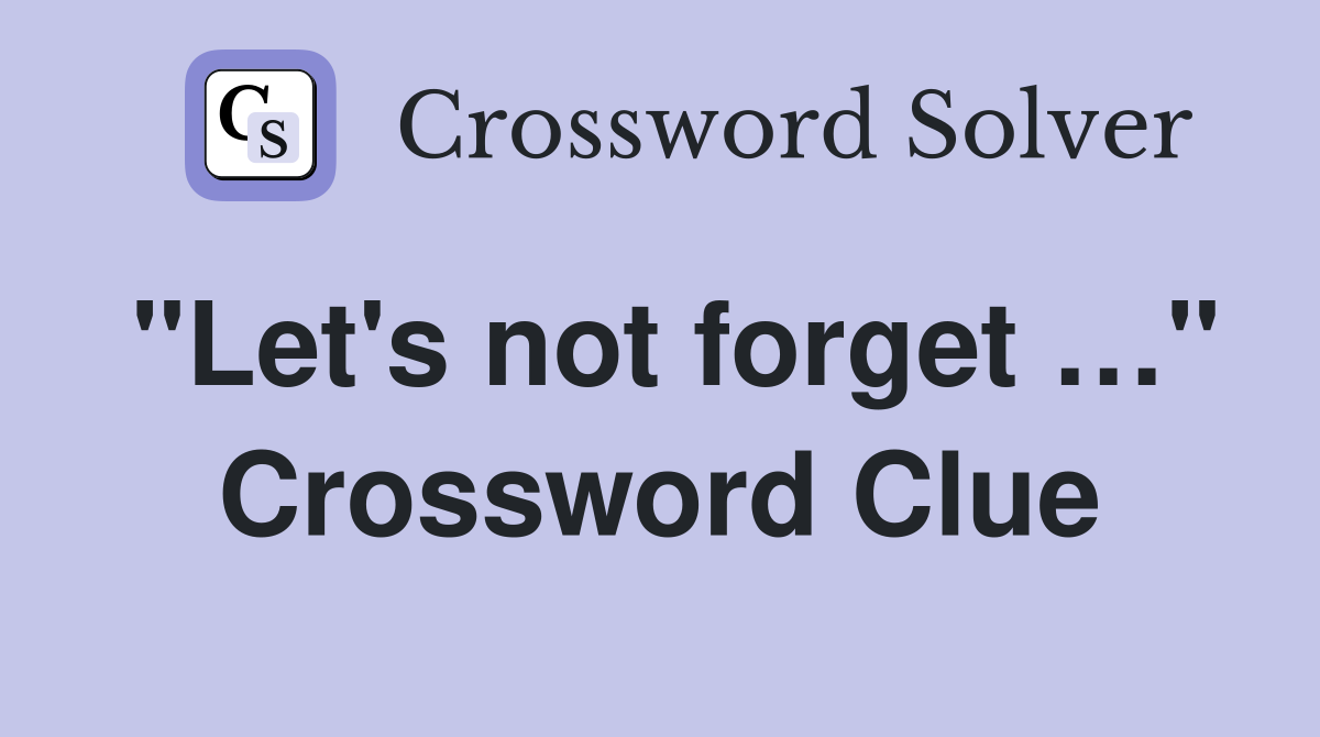 "Let's not forget …" Crossword Clue