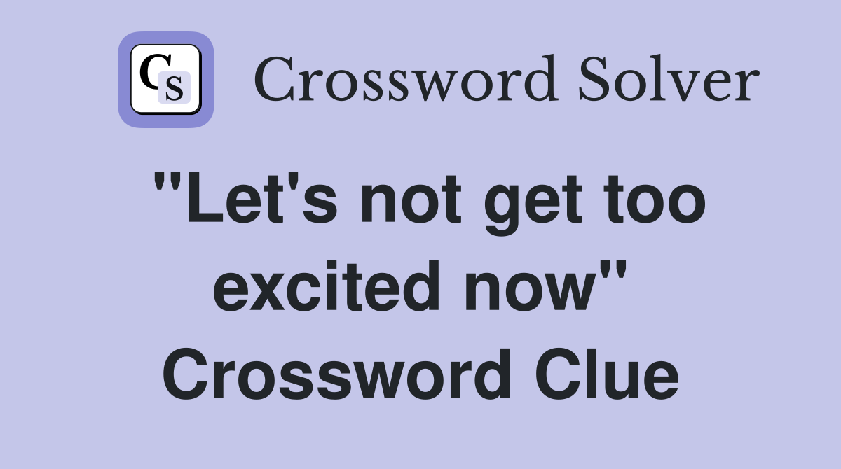 "Let's not get too excited now" Crossword Clue