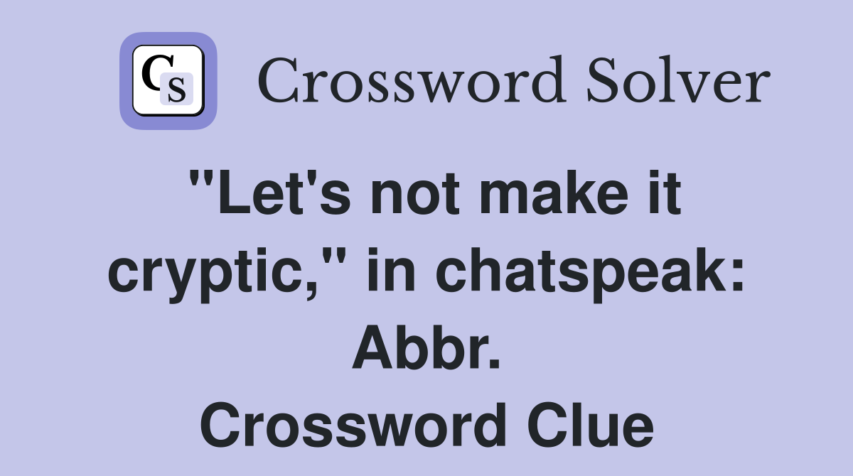 "Let's not make it cryptic," in chatspeak: Abbr. Crossword Clue