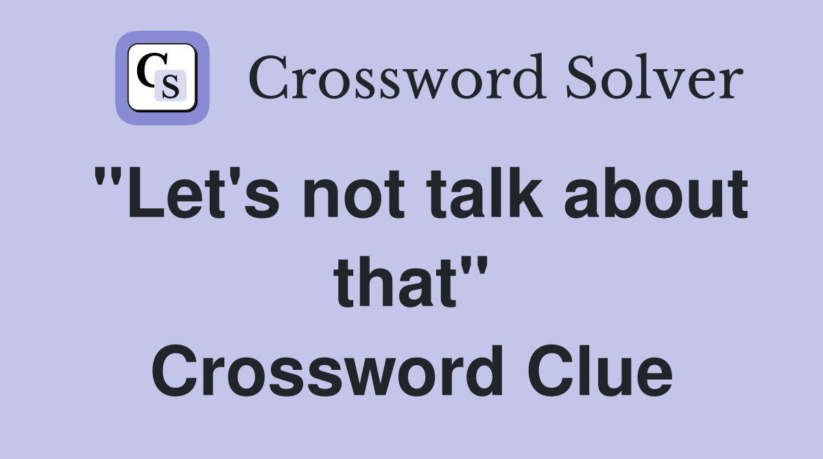 "Let's not talk about that" Crossword Clue