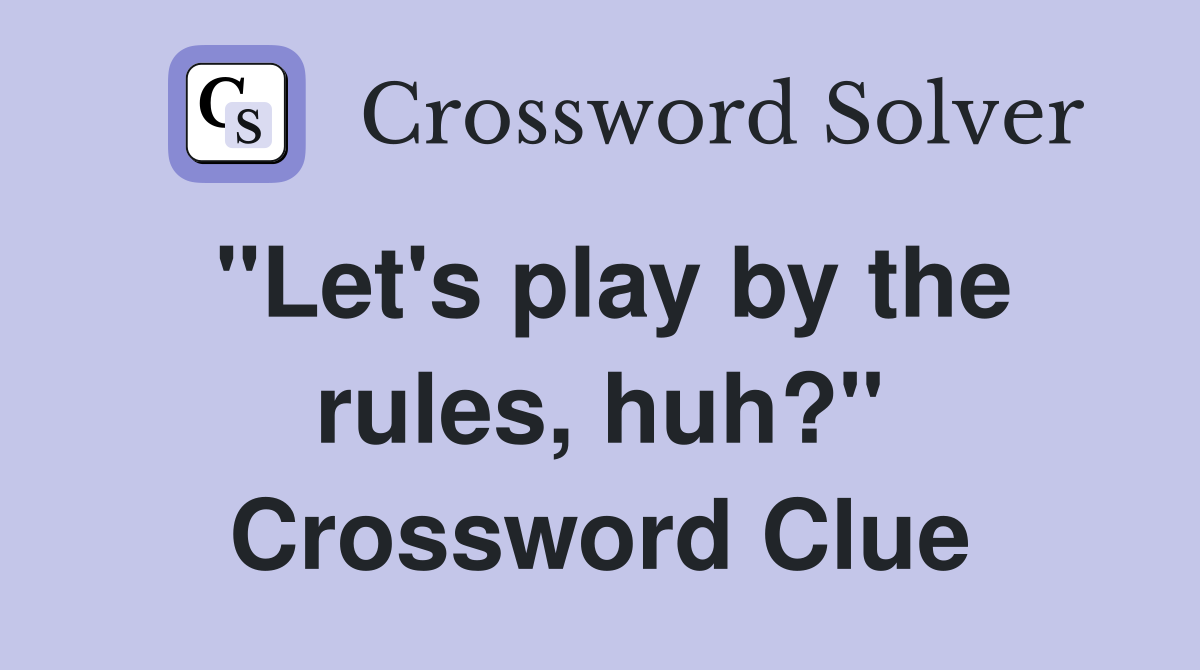 "Let's play by the rules, huh?" Crossword Clue