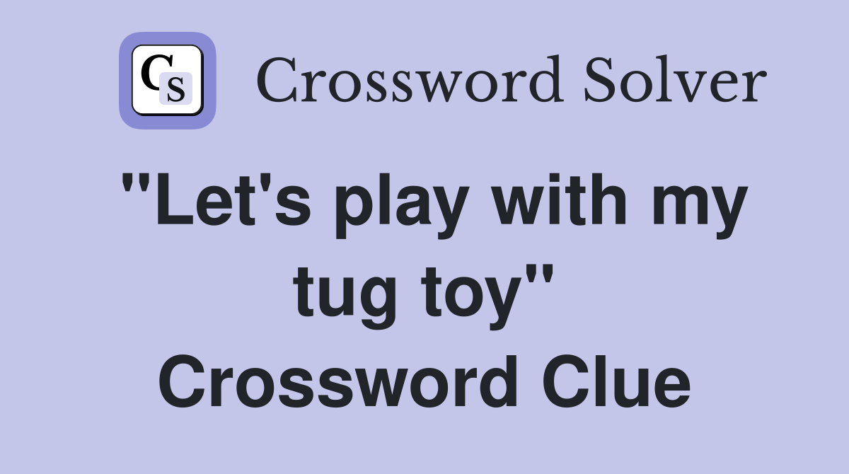 "Let's play with my tug toy" Crossword Clue