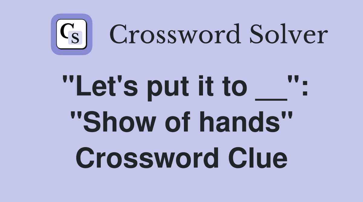 "Let's put it to __": "Show of hands" Crossword Clue