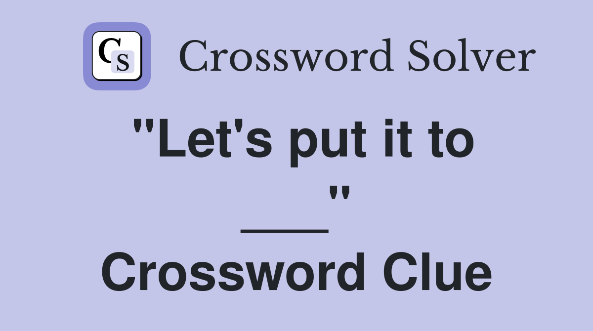 "Let's put it to ___" Crossword Clue