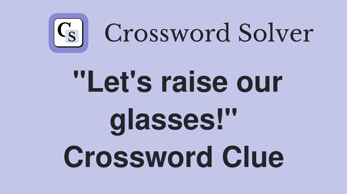 "Let's raise our glasses!" Crossword Clue