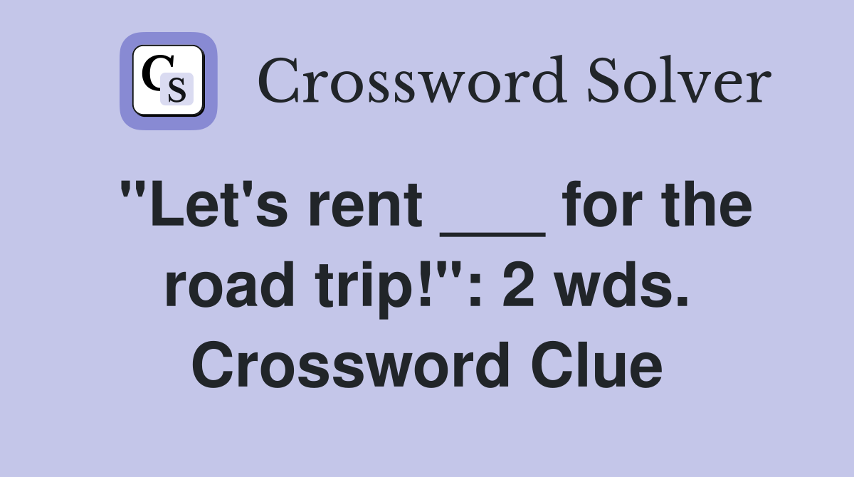 "Let's rent ___ for the road trip!": 2 wds. Crossword Clue