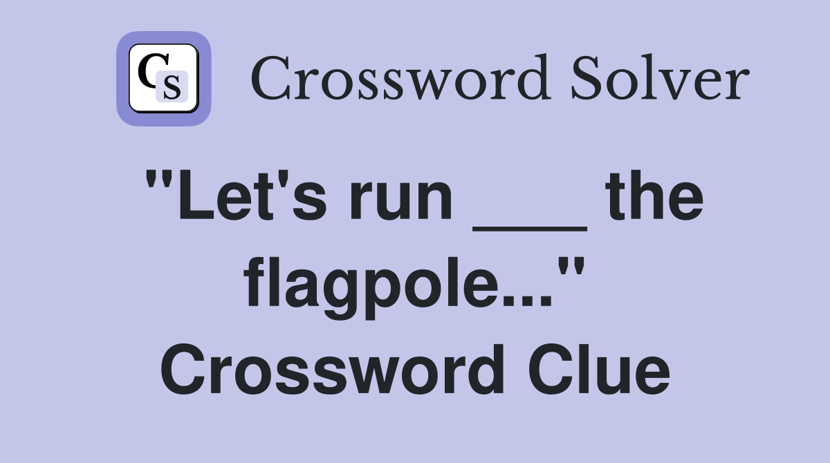 "Let's run ___ the flagpole..." Crossword Clue