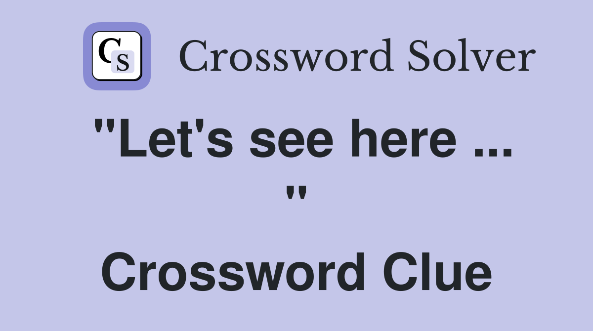 "Let's see here ... " Crossword Clue