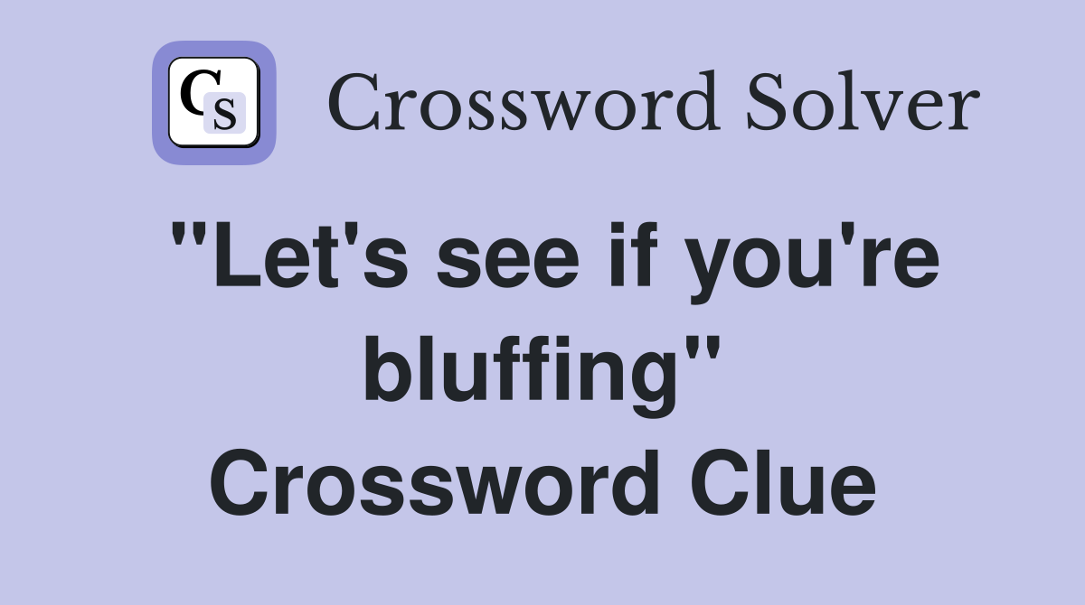 "Let's see if you're bluffing" Crossword Clue