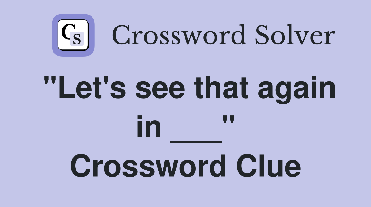 "Let's see that again in ___" Crossword Clue