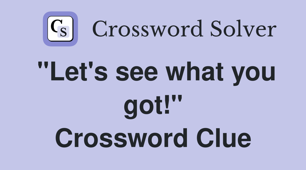 "Let's see what you got!" Crossword Clue