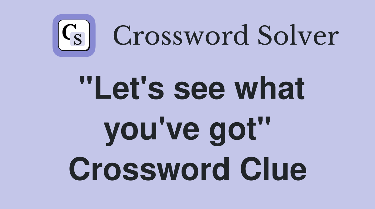 "Let's see what you've got" Crossword Clue