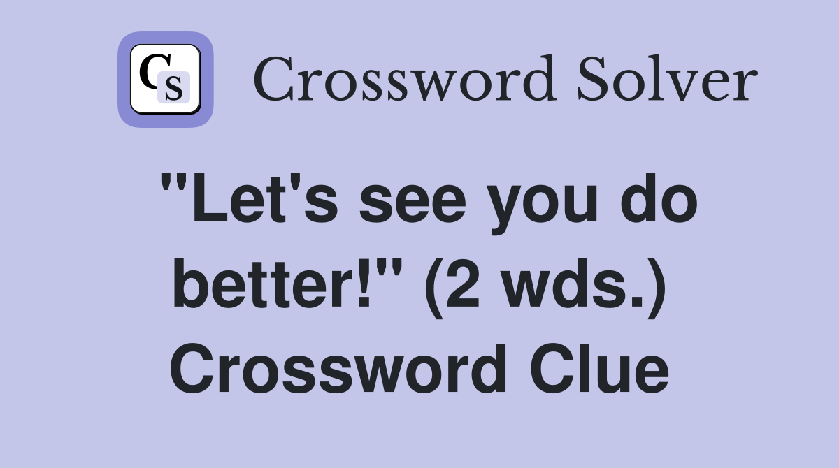 "Let's see you do better!" (2 wds.) Crossword Clue