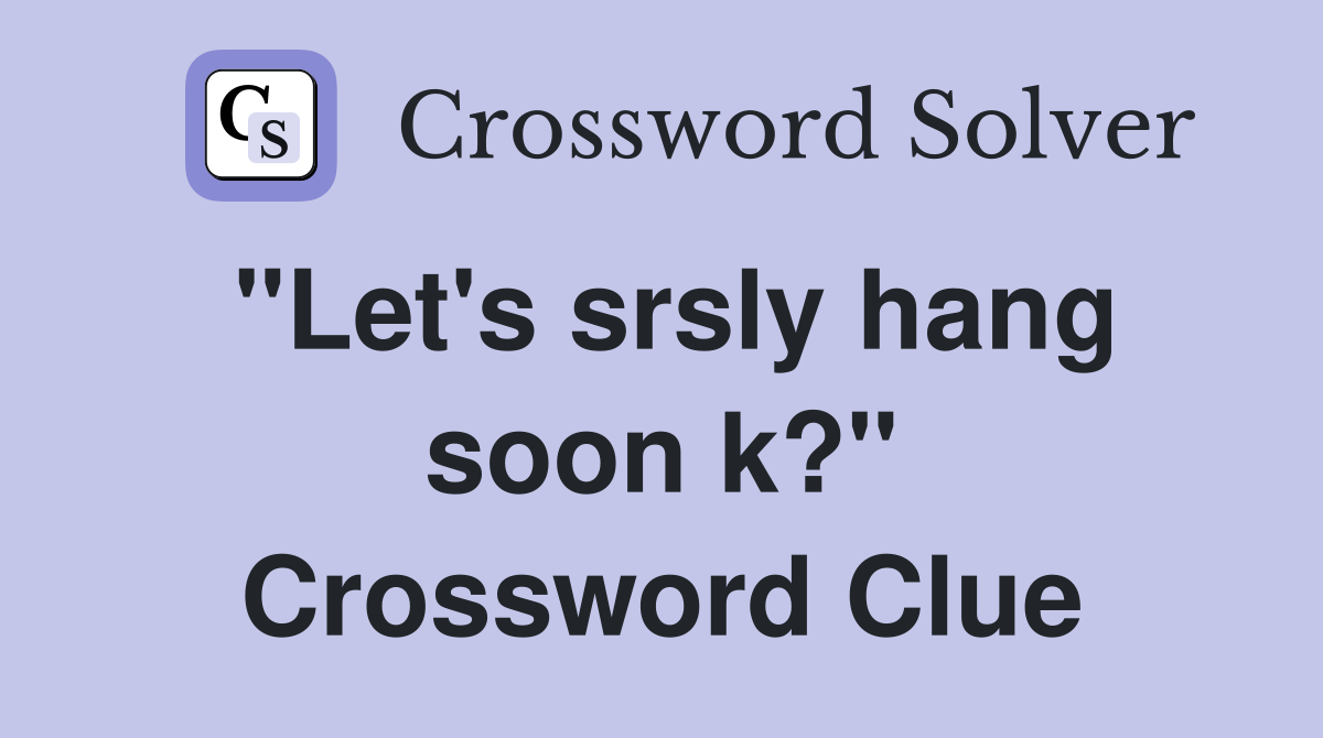 "Let's srsly hang soon k?" Crossword Clue