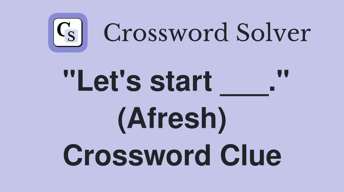 "Let's start ___." (Afresh) Crossword Clue