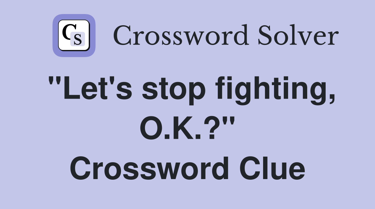 "Let's stop fighting, O.K.?" Crossword Clue