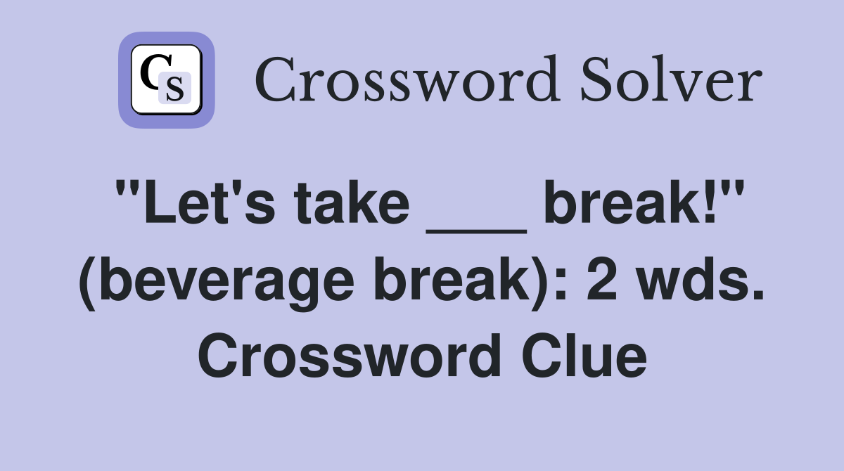 "Let's take ___ break!" (beverage break): 2 wds. Crossword Clue