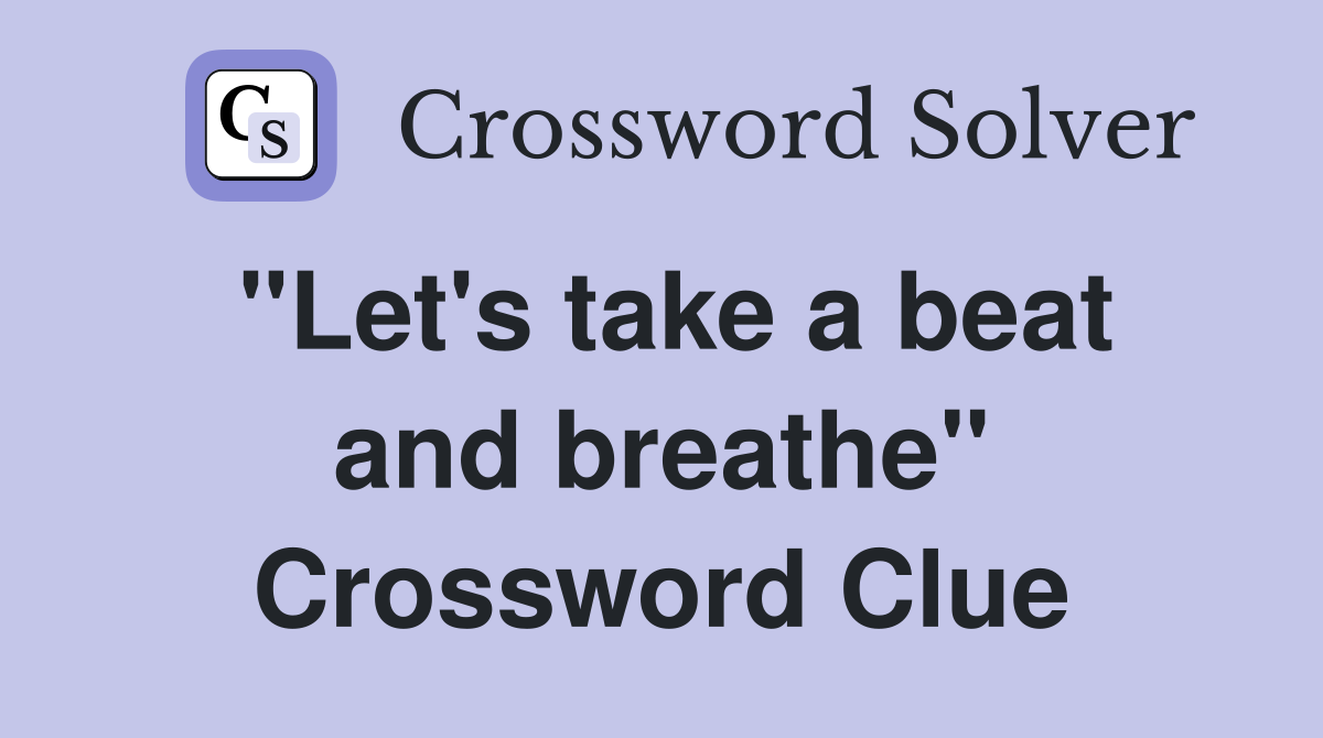 "Let's take a beat and breathe" Crossword Clue