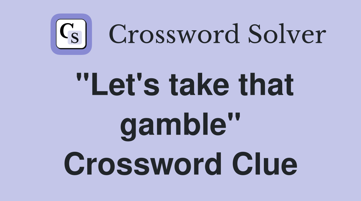 "Let's take that gamble" Crossword Clue