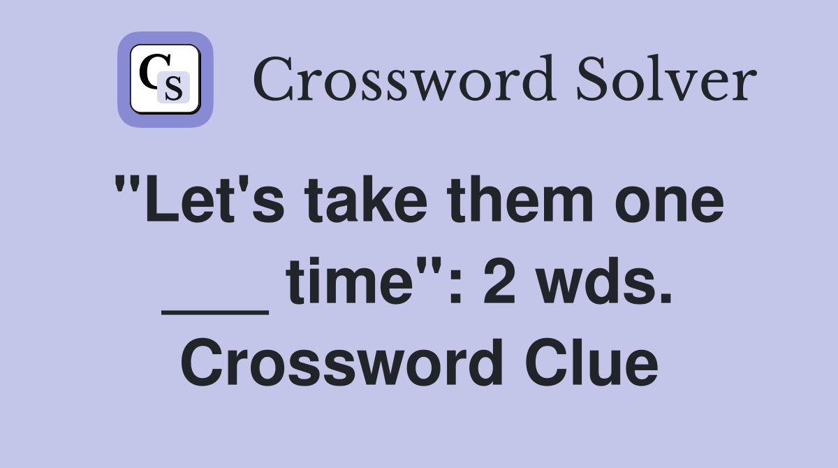 "Let's take them one  ___ time": 2 wds. Crossword Clue