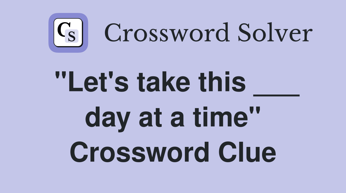 "Let's take this ___ day at a time" Crossword Clue
