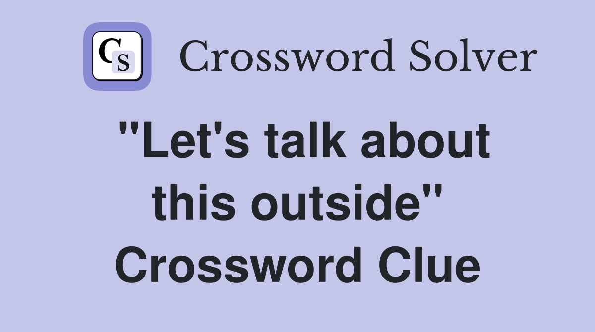 "Let's talk about this outside" Crossword Clue