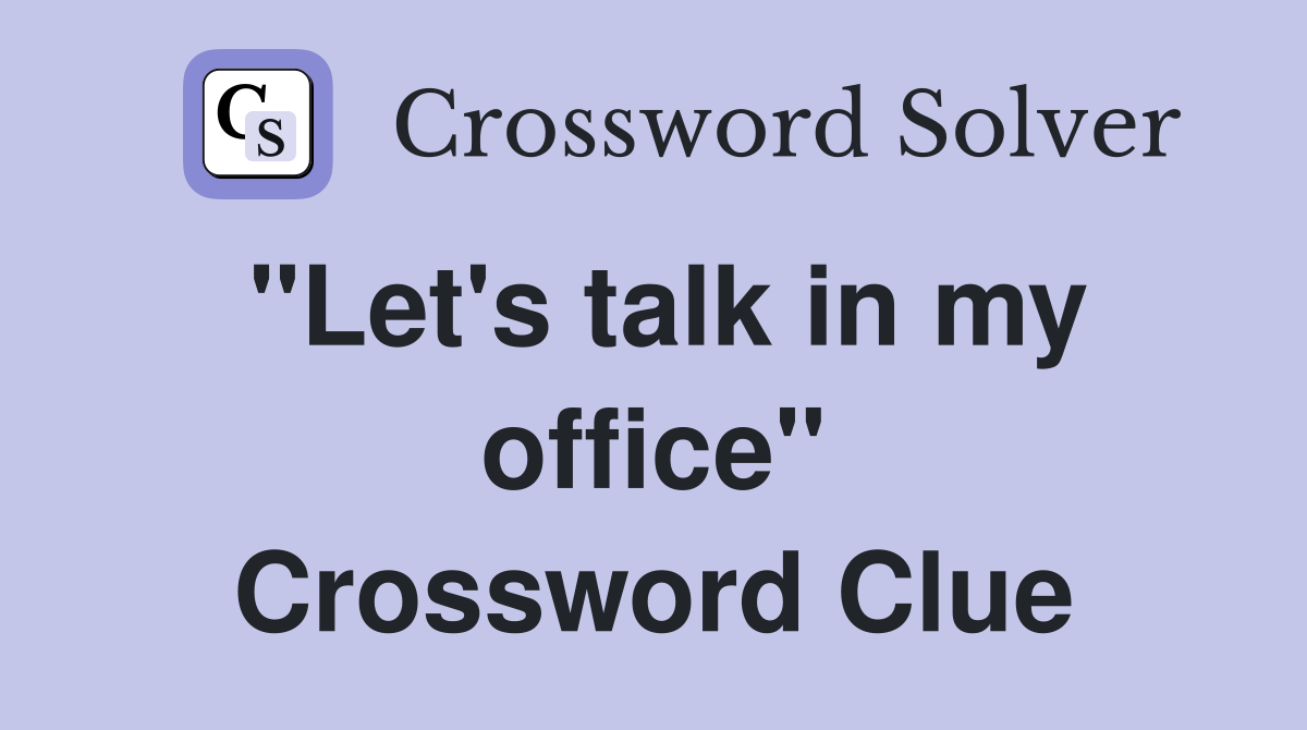 "Let's talk in my office" Crossword Clue