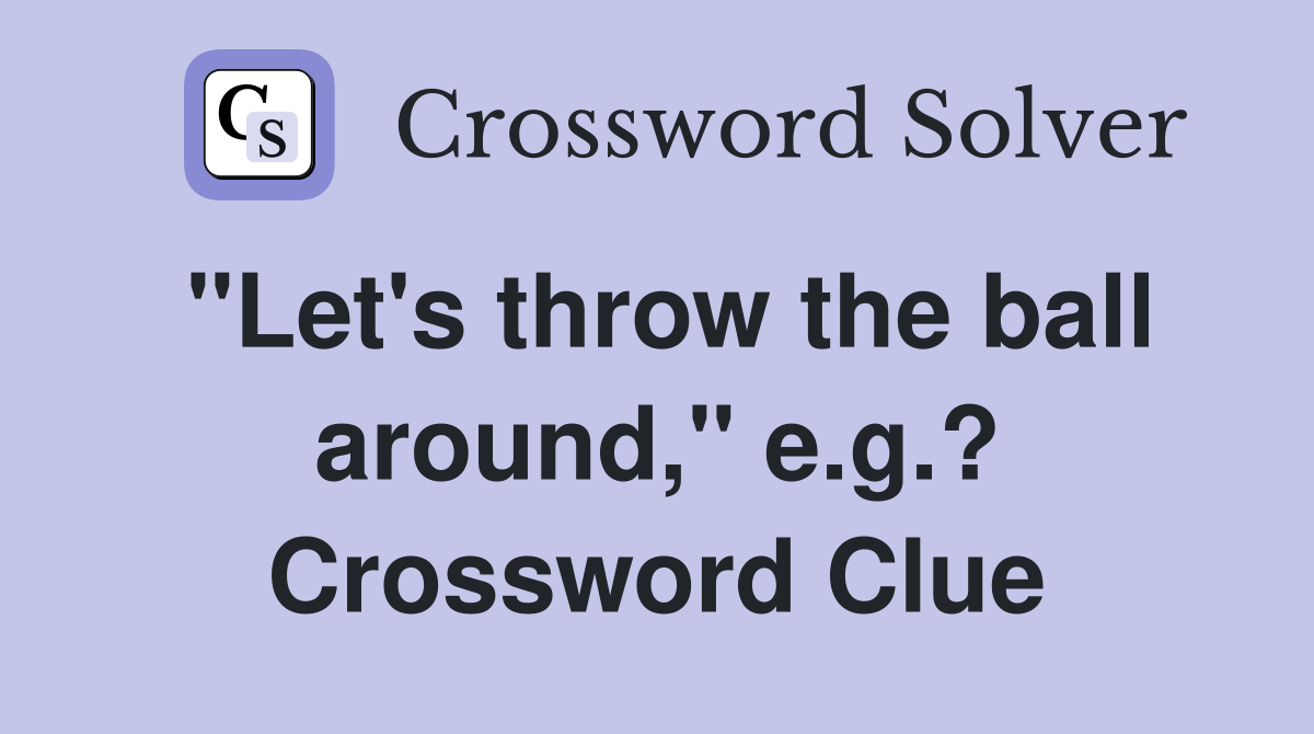 "Let's throw the ball around," e.g.? Crossword Clue