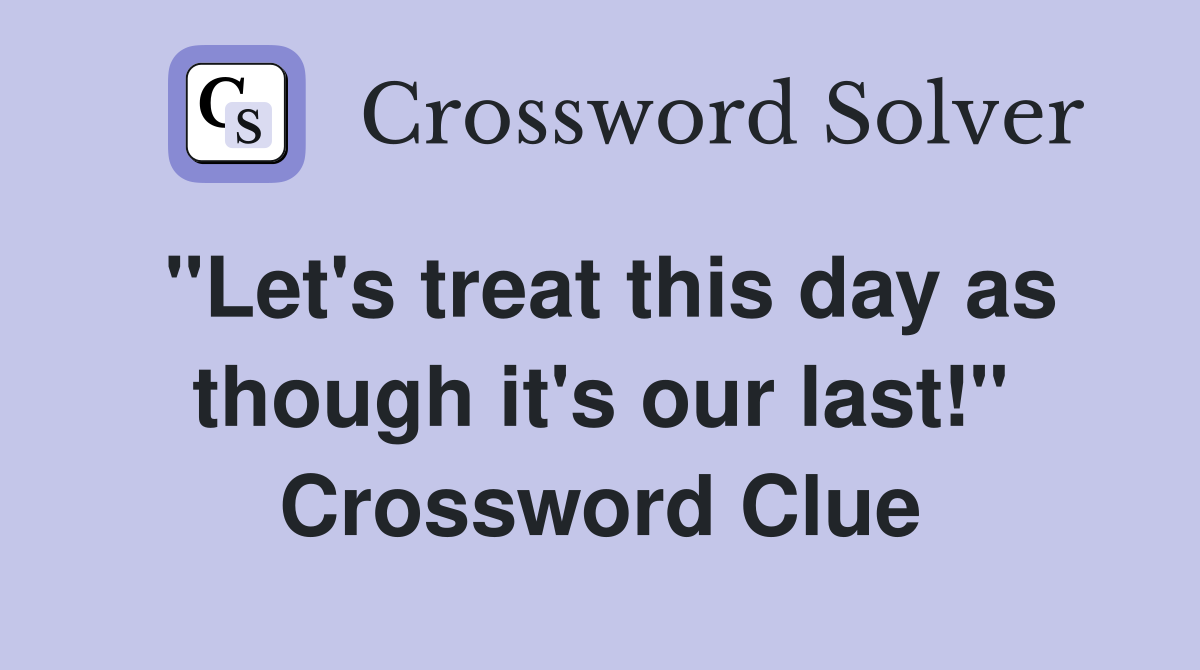 "Let's treat this day as though it's our last!" Crossword Clue