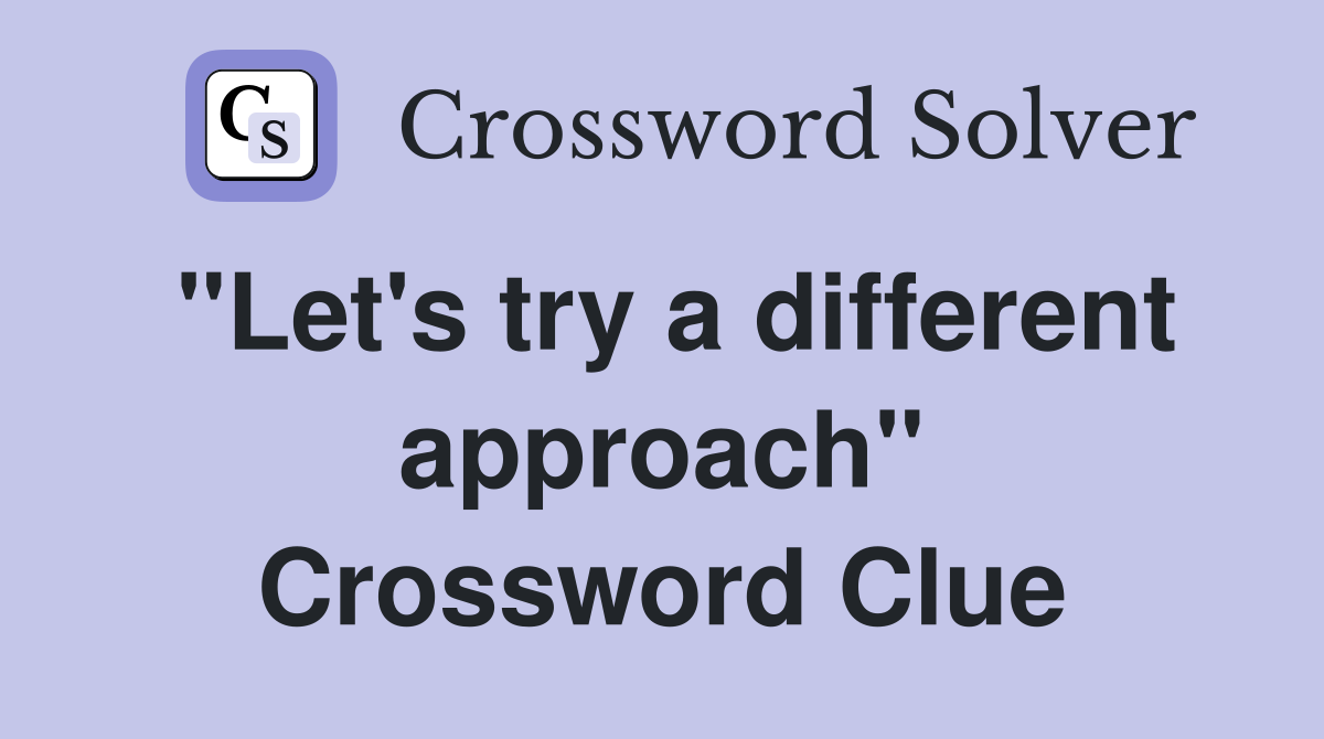 "Let's try a different approach" Crossword Clue