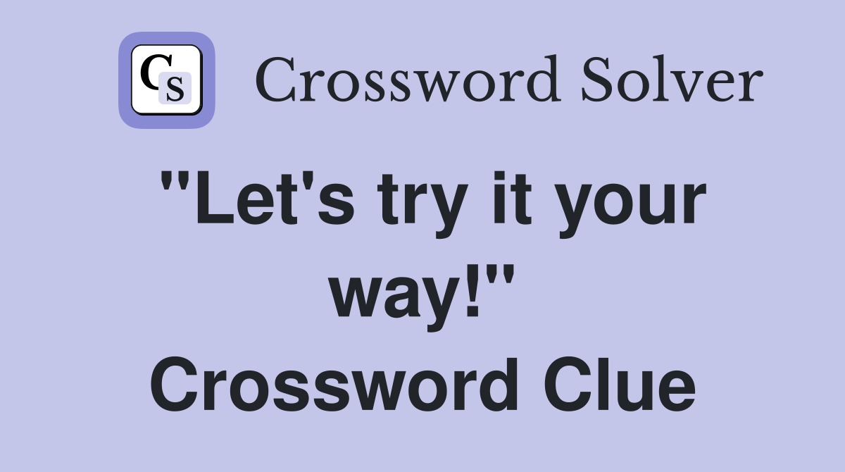 "Let's try it your way!" Crossword Clue