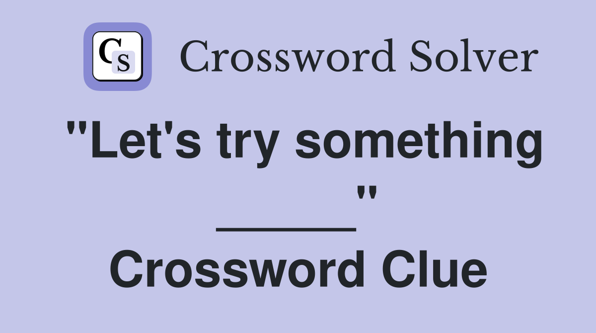 "Let's try something _____" Crossword Clue