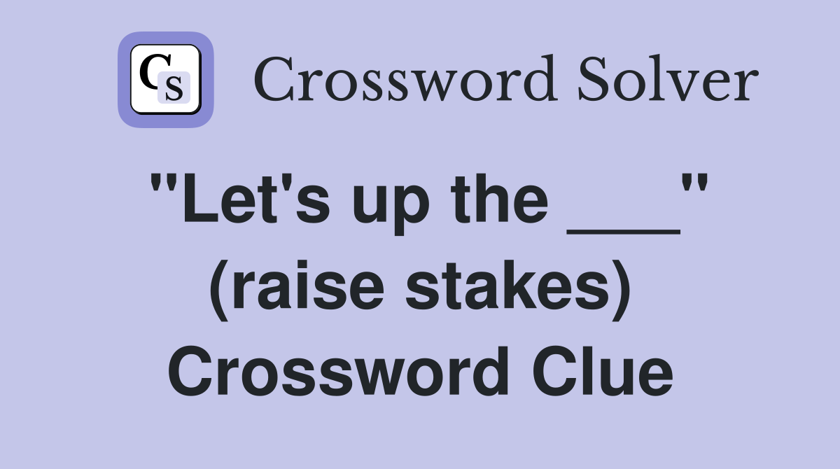 "Let's up the ___" (raise stakes) Crossword Clue