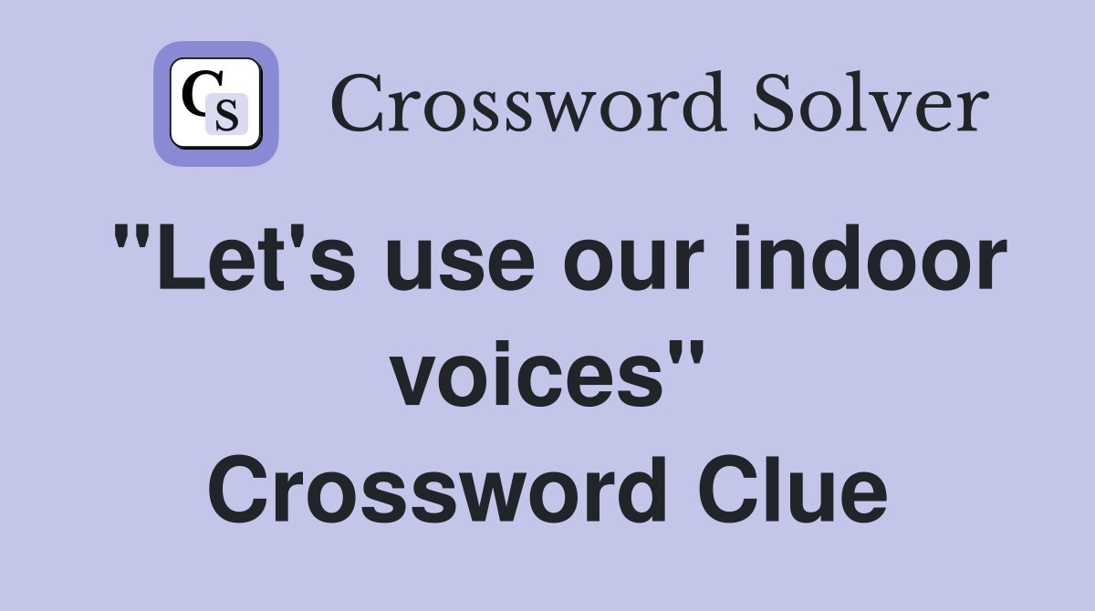 "Let's use our indoor voices" Crossword Clue