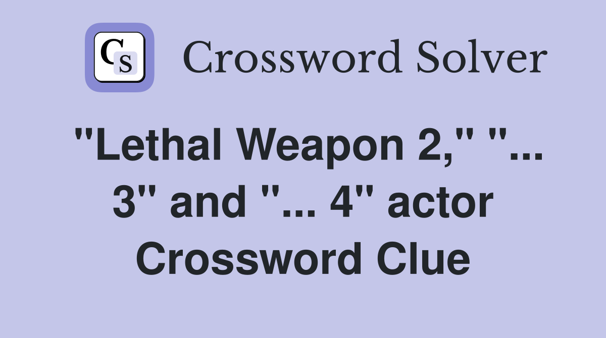 "Lethal Weapon 2," "... 3" and "... 4" actor Crossword Clue