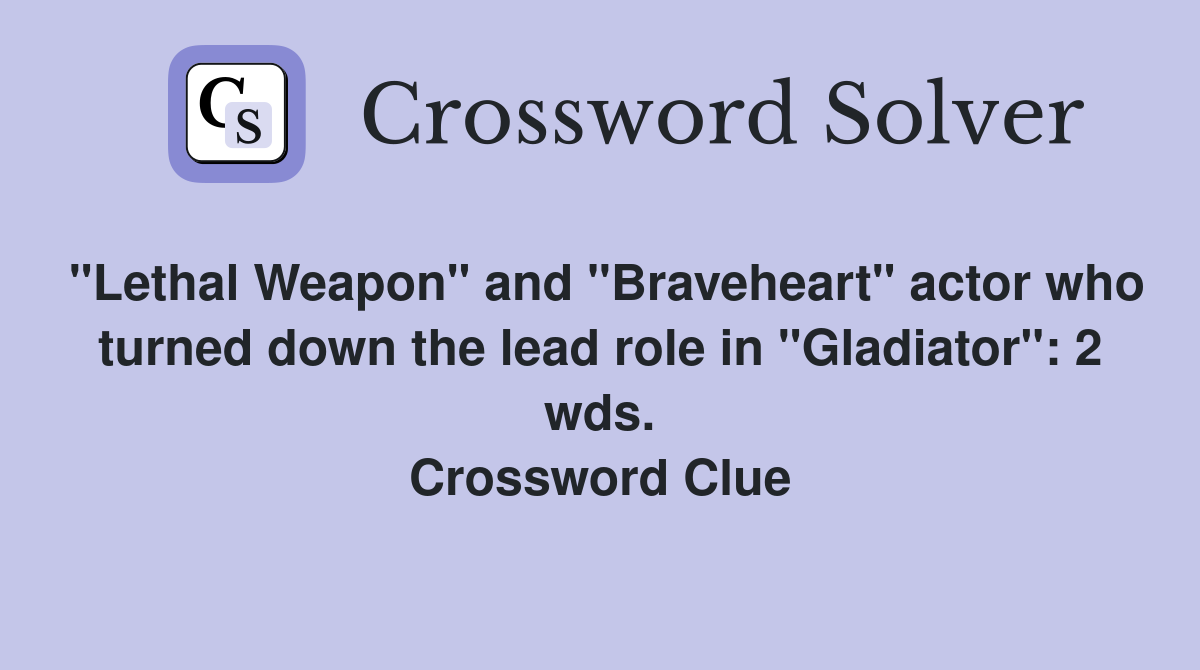 "Lethal Weapon" and "Braveheart" actor who turned down the lead role in "Gladiator": 2 wds. Crossword Clue