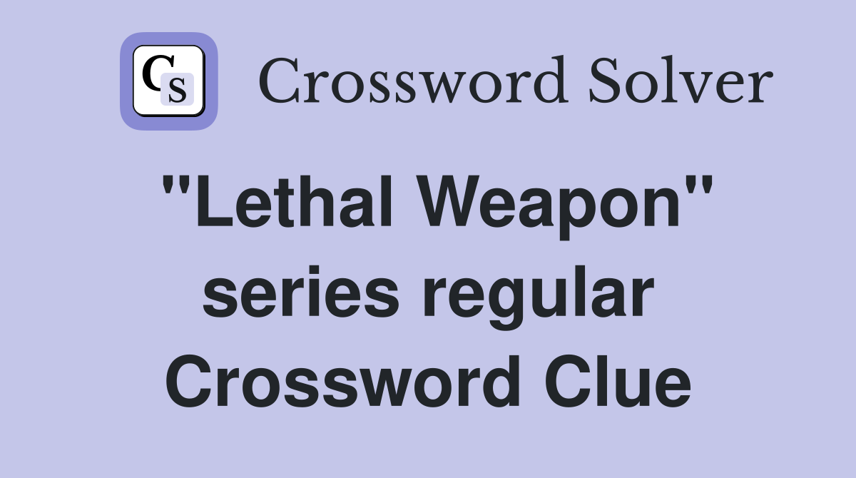 "Lethal Weapon" series regular Crossword Clue