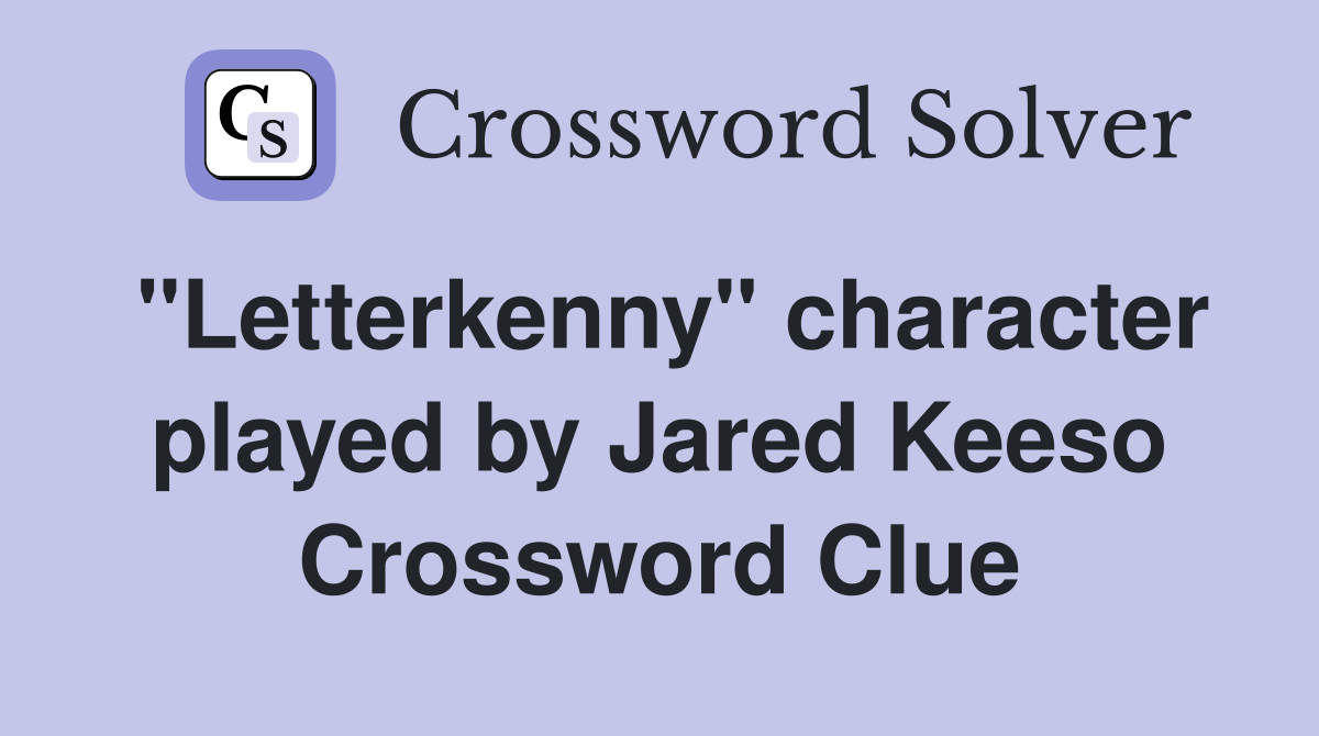 "Letterkenny" character played by Jared Keeso Crossword Clue
